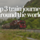 Devon Alexis travel blog top 3 best train journeys around the world travel deals